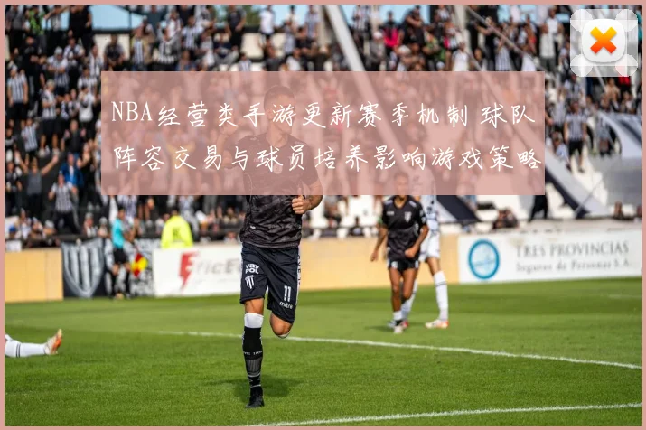 NBA经营类手游更新赛季机制 球队阵容交易与球员培养影响游戏策略