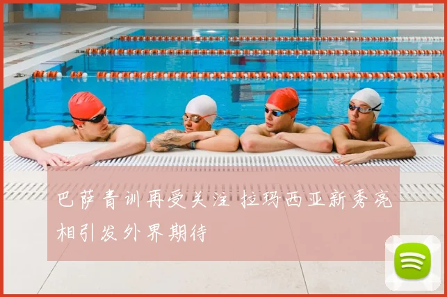 巴萨青训再受关注 拉玛西亚新秀亮相引发外界期待