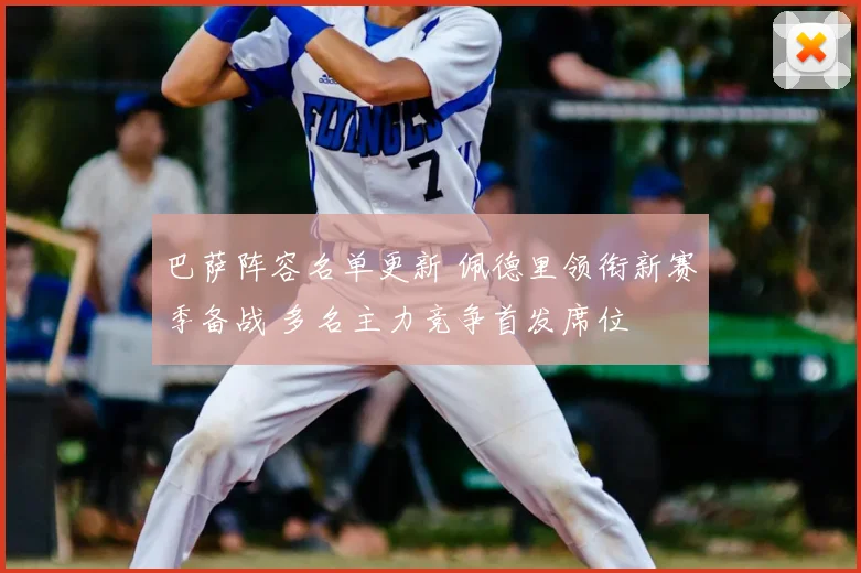 巴萨阵容名单更新 佩德里领衔新赛季备战 多名主力竞争首发席位