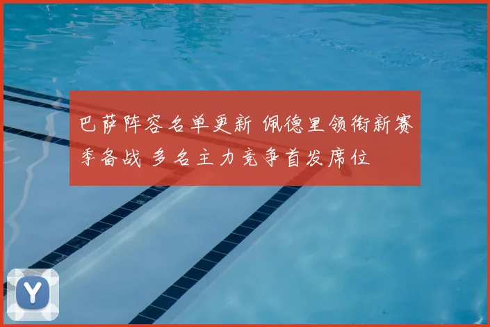 巴萨阵容名单更新 佩德里领衔新赛季备战 多名主力竞争首发席位