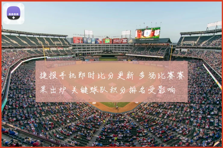 捷报手机即时比分更新 多场比赛赛果出炉 关键球队积分排名受影响