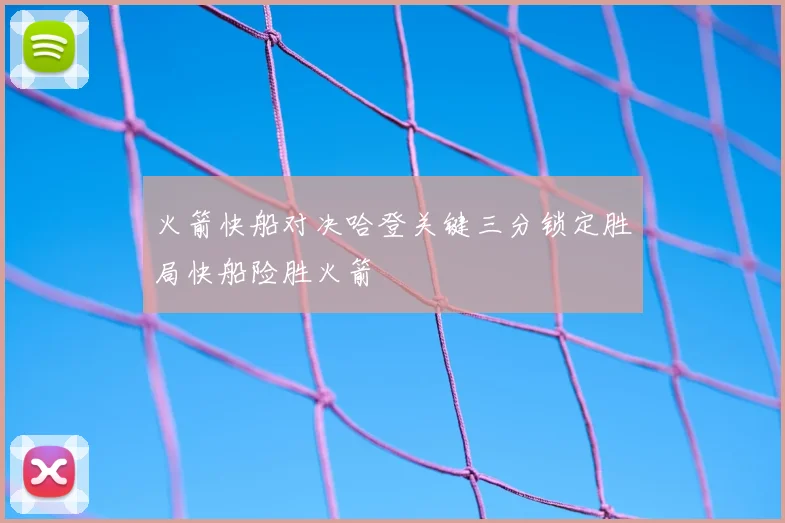 火箭快船对决哈登关键三分锁定胜局快船险胜火箭