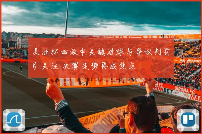 美洲杯回放中关键进球与争议判罚引关注 决赛走势再成焦点