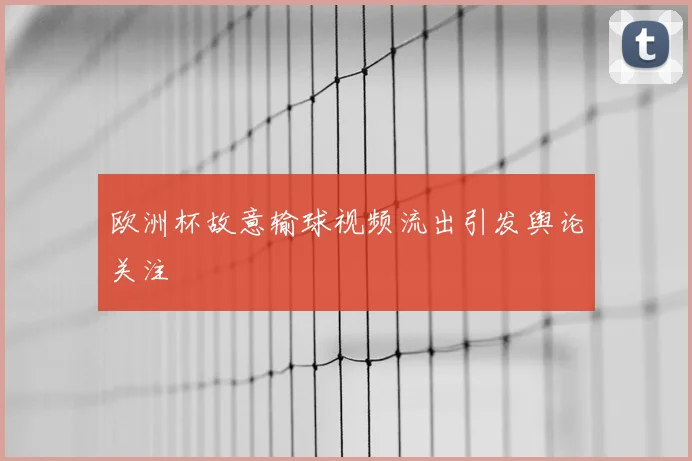 欧洲杯故意输球视频流出引发舆论关注
