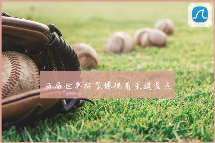 历届世界杯录像观看渠道盘点