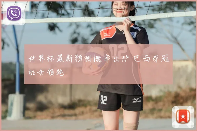 世界杯最新预测概率出炉 巴西夺冠机会领跑