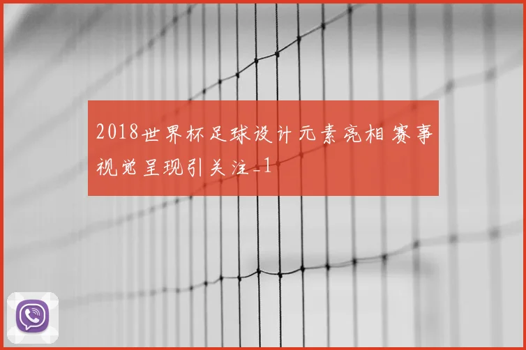 2018世界杯足球设计元素亮相 赛事视觉呈现引关注_1