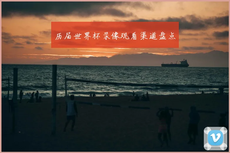 历届世界杯录像观看渠道盘点
