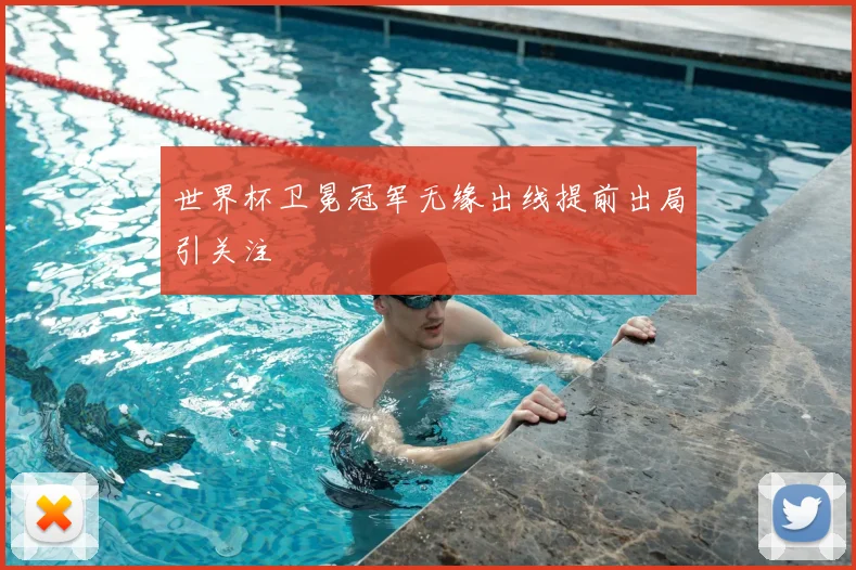 世界杯卫冕冠军无缘出线提前出局引关注