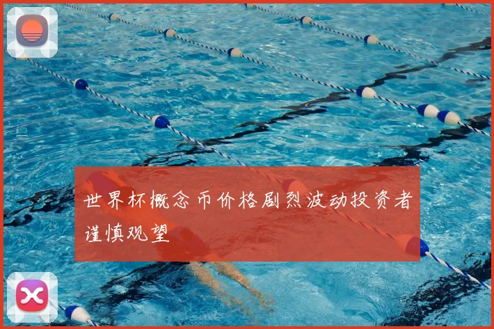 世界杯概念币价格剧烈波动投资者谨慎观望