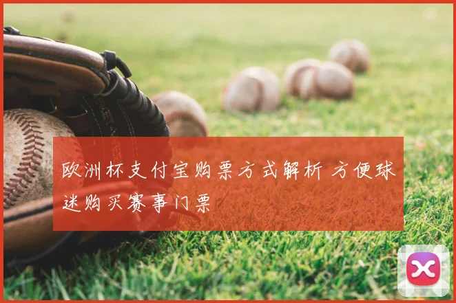 欧洲杯支付宝购票方式解析 方便球迷购买赛事门票