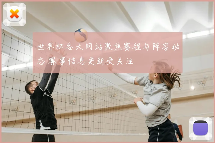 世界杯各大网站聚焦赛程与阵容动态 赛事信息更新受关注