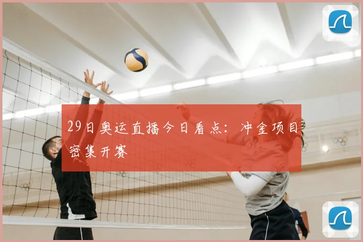 29日奥运直播今日看点:冲金项目密集开赛