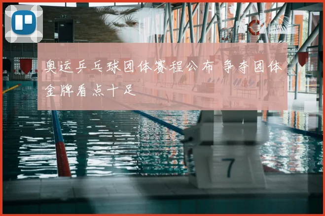 奥运乒乓球团体赛程公布 争夺团体金牌看点十足