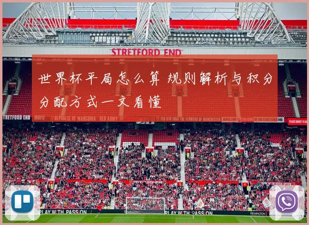 世界杯平局怎么算 规则解析与积分分配方式一文看懂