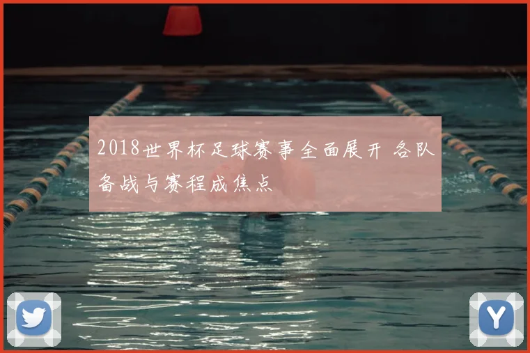 2018世界杯足球赛事全面展开 各队备战与赛程成焦点