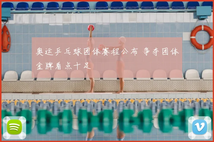 奥运乒乓球团体赛程公布 争夺团体金牌看点十足